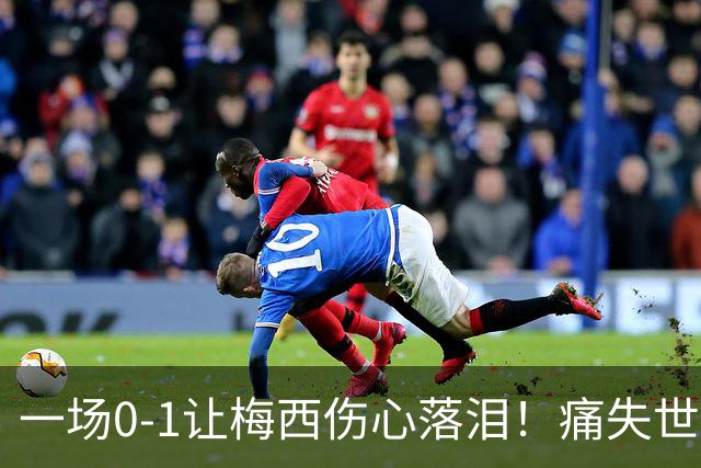一场0-1让梅西伤心落泪！痛失世界杯金球奖，阿根廷创耻辱纪录