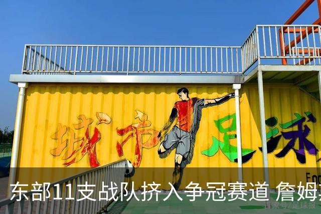 东部11支战队挤入争冠赛道 詹姆斯选了一条最难的路？