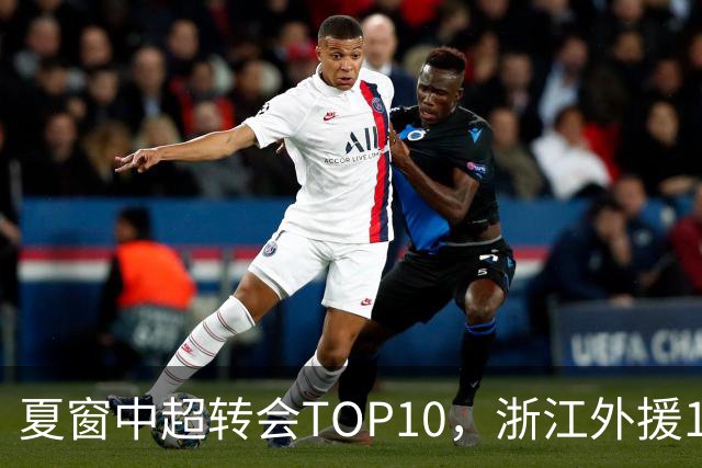 夏窗中超转会TOP10，浙江外援132万欧领衔，9名本土球员上榜