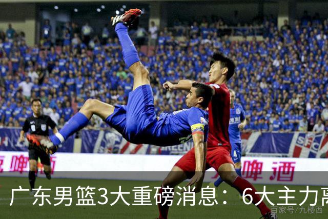 广东男篮3大重磅消息：6大主力离队，徐杰上位，王牌锋线回归
