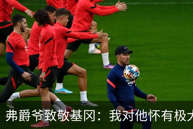 弗爵爷致敬基冈：我对他怀有极大敬意，他打造出了队史最强纽卡