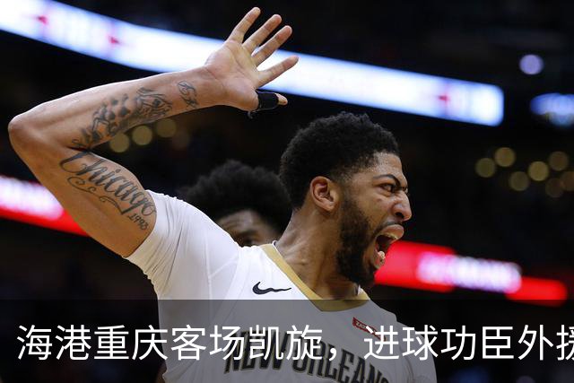 海港重庆客场凯旋，进球功臣外援莱昂纳多许下的赛季愿望是？