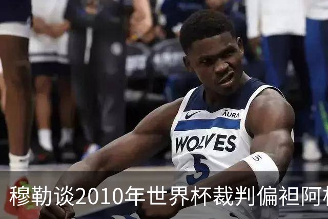 穆勒谈2010年世界杯裁判偏袒阿根廷：他们手球却给我黄牌