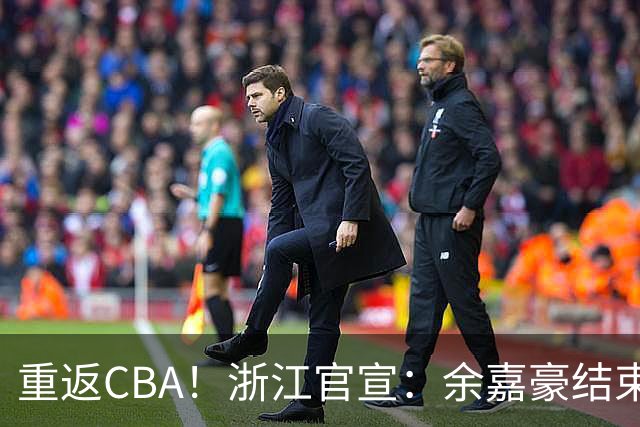 重返CBA！浙江官宣：余嘉豪结束西班牙历练 新赛季重披母队战袍