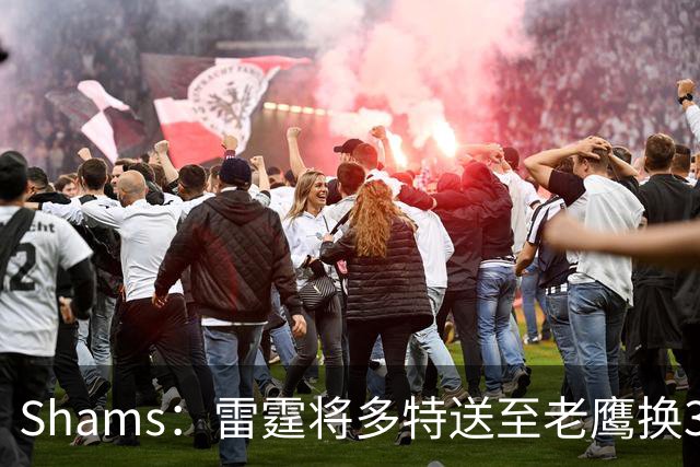 Shams：雷霆将多特送至老鹰换3次轮签 里萨谢赴独行侠